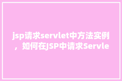 jsp请求servlet中方法实例，如何在JSP中请求Servlet中的方法实例