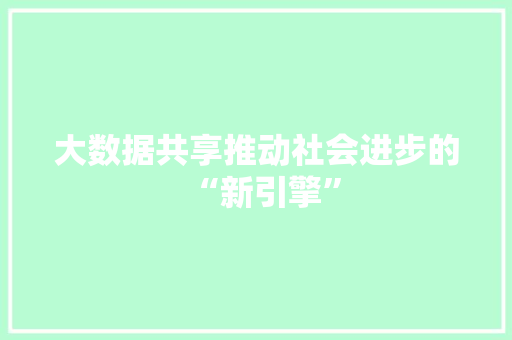 大数据共享推动社会进步的“新引擎”