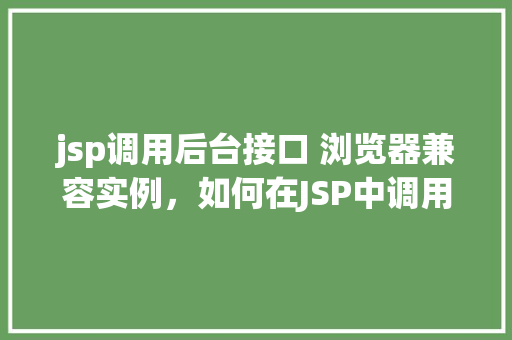 jsp调用后台接口 浏览器兼容实例，如何在JSP中调用后台接口并确保浏览器兼容性实例介绍