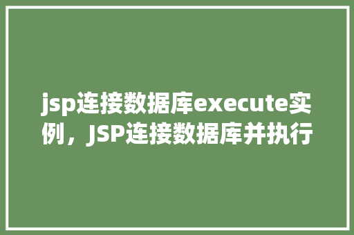 jsp连接数据库execute实例，JSP连接数据库并执行execute实例的示例教程  第1张