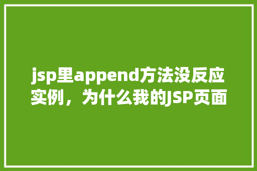 jsp里append方法没反应实例，为什么我的JSP页面里的append方法没有反应实例介绍