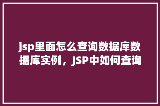 jsp里面怎么查询数据库数据库实例，JSP中如何查询数据库实例示例  第1张