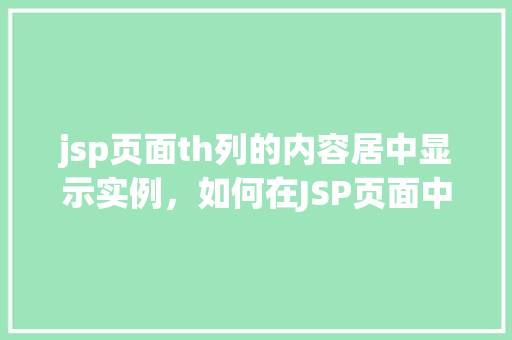 jsp页面th列的内容居中显示实例，如何在JSP页面中实现TH列内容居中显示  第1张