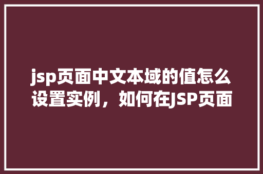 jsp页面中文本域的值怎么设置实例，如何在JSP页面中设置文本域的值实例介绍