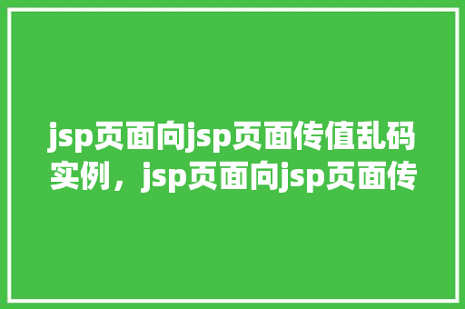 jsp页面向jsp页面传值乱码实例，jsp页面向jsp页面传值乱码实例介绍