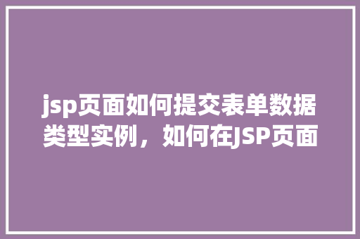 jsp页面如何提交表单数据类型实例，如何在JSP页面中实现表单数据提交的实例教程