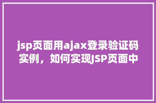 jsp页面用ajax登录验证码实例，如何实现JSP页面中的AJAX登录验证码实例