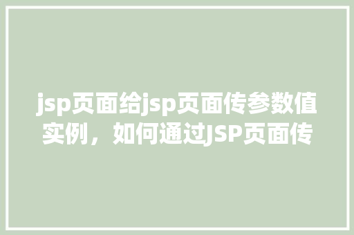 jsp页面给jsp页面传参数值实例，如何通过JSP页面传递参数值到另一个JSP页面实例教程  第1张