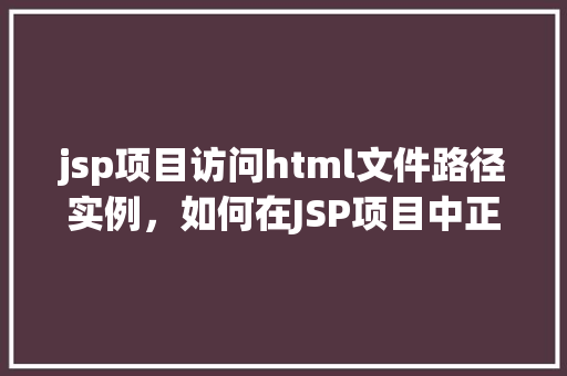 jsp项目访问html文件路径实例，如何在JSP项目中正确访问HTML文件路径实例  第1张