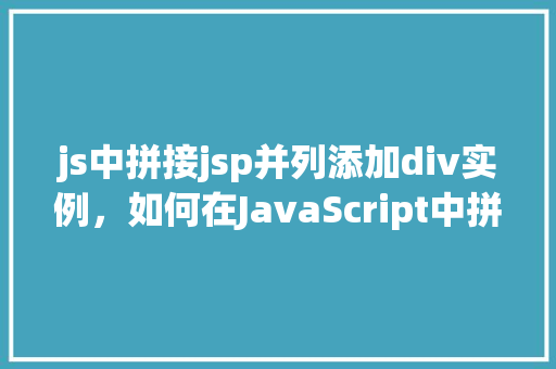 js中拼接jsp并列添加div实例，如何在JavaScript中拼接JSP并动态添加div元素  第1张