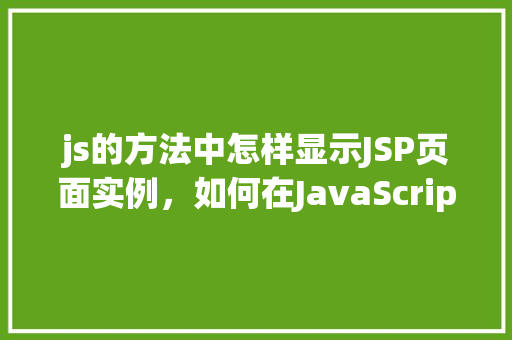 js的方法中怎样显示JSP页面实例，如何在JavaScript方法中显示JSP页面实例