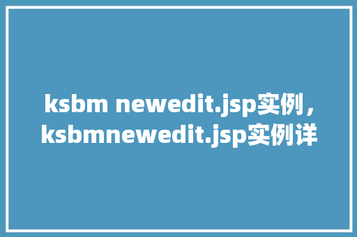 ksbm newedit.jsp实例，ksbmnewedit.jsp实例详解与操作步骤  第1张