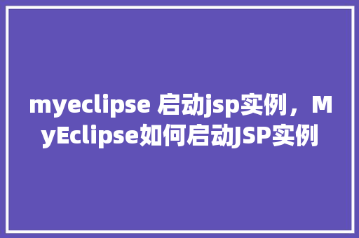 myeclipse 启动jsp实例，MyEclipse如何启动JSP实例详解步骤介绍  第1张