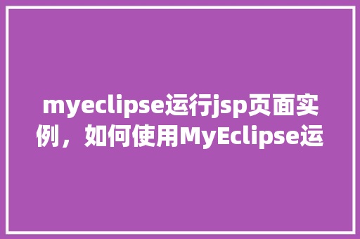 myeclipse运行jsp页面实例，如何使用MyEclipse运行JSP页面实例详解  第1张