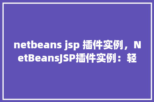 netbeans jsp 插件实例，NetBeansJSP插件实例：轻松提升开发效率  第1张