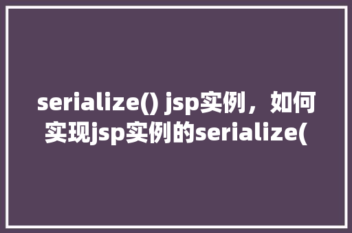 serialize() jsp实例，如何实现jsp实例的serialize()方法调用示例  第1张