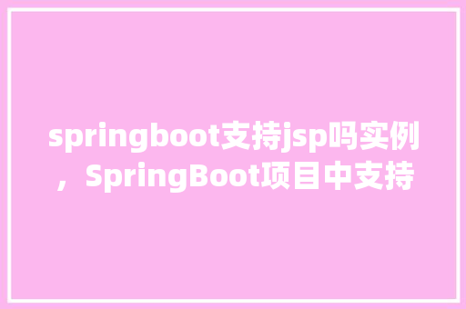 springboot支持jsp吗实例，SpringBoot项目中支持JSP的实例教程  第1张