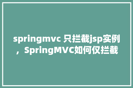 springmvc 只拦截jsp实例，SpringMVC如何仅拦截JSP实例的请求示例