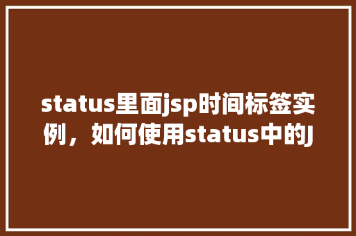 status里面jsp时间标签实例，如何使用status中的JSP时间标签实例展示当前时间  第1张
