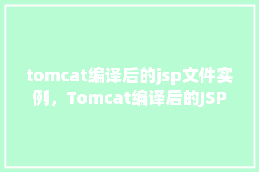 tomcat编译后的jsp文件实例，Tomcat编译后的JSP文件实例介绍