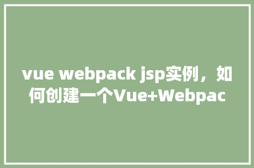 vue webpack jsp实例，如何创建一个Vue+Webpack+JSP的实例项目