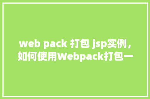 web pack 打包 jsp实例，如何使用Webpack打包一个简单的JSP项目实例