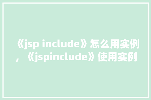 《jsp include》怎么用实例，《jspinclude》使用实例  第1张