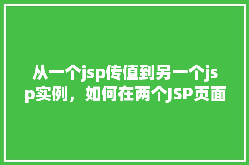 从一个jsp传值到另一个jsp实例，如何在两个JSP页面间传递值  第1张
