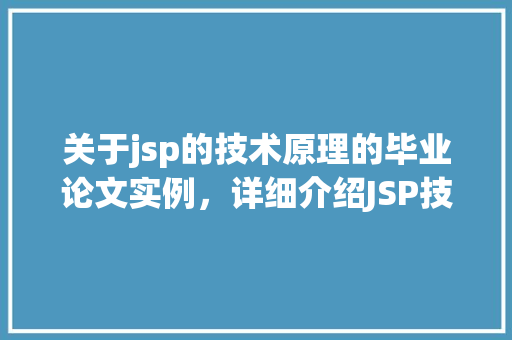 关于jsp的技术原理的毕业论文实例，详细介绍JSP技术原理：技术架构与实现机制讨论