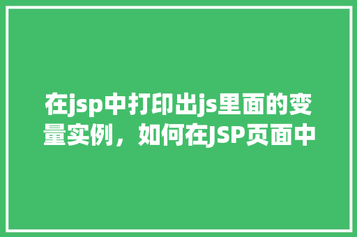 在jsp中打印出js里面的变量实例，如何在JSP页面中访问并打印JavaScript中的变量实例