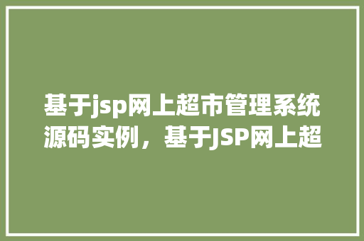 基于jsp网上超市管理系统源码实例，基于JSP网上超市管理系统源码实例：实战介绍与操作指南  第1张