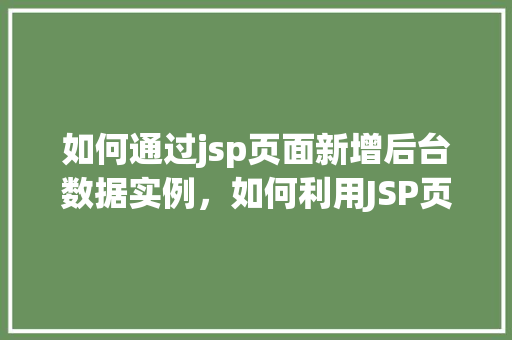 如何通过jsp页面新增后台数据实例，如何利用JSP页面轻松实现后台数据的新增实例操作