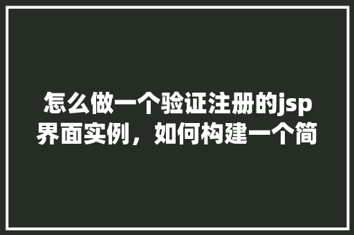 怎么做一个验证注册的jsp界面实例，如何构建一个简单的验证注册的JSP界面实例