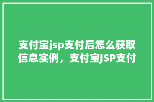 支付宝jsp支付后怎么获取信息实例，支付宝JSP支付完成后的信息获取实例介绍