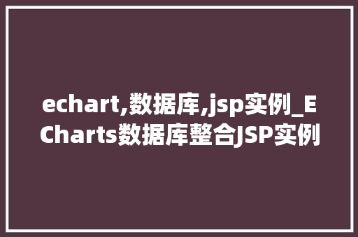 echart,数据库,jsp实例_ECharts数据库整合JSP实例打造可视化大数据平台  第1张
