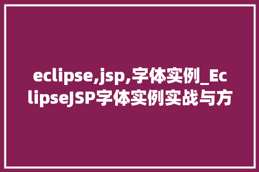 eclipse,jsp,字体实例_EclipseJSP字体实例实战与方法分享