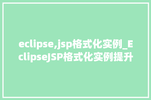 eclipse,jsp格式化实例_EclipseJSP格式化实例提升代码可读与开发效率  第1张