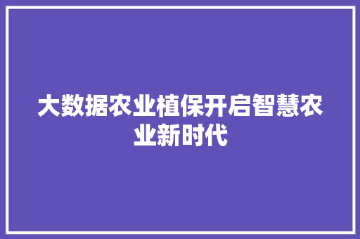 大数据农业植保开启智慧农业新时代  第1张
