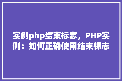 实例php结束标志，PHP实例：如何正确使用结束标志