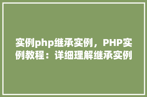 实例php继承实例，PHP实例教程：详细理解继承实例  第1张