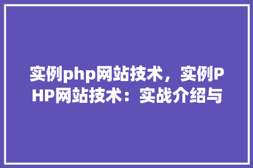 实例php网站技术，实例PHP网站技术：实战介绍与表格展示
