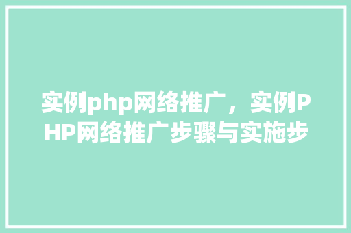 实例php网络推广，实例PHP网络推广步骤与实施步骤  第1张