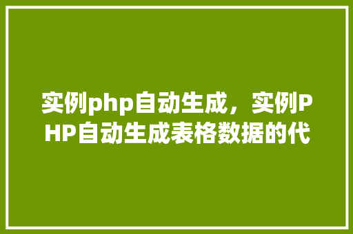 实例php自动生成，实例PHP自动生成表格数据的代码详解  第1张