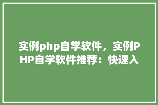 实例php自学软件，实例PHP自学软件推荐：快速入门实战教程
