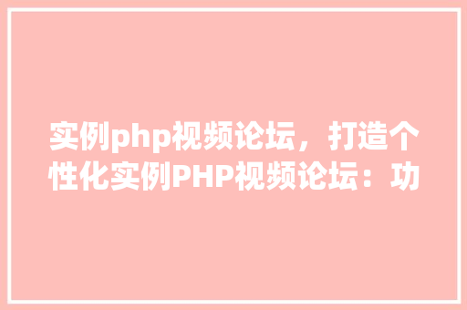 实例php视频论坛，打造个性化实例PHP视频论坛：功能与操作指南  第1张