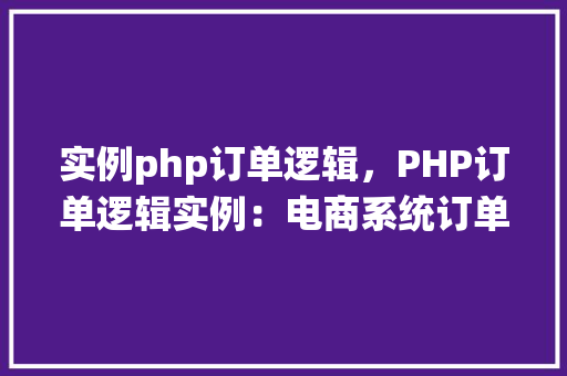 实例php订单逻辑，PHP订单逻辑实例：电商系统订单处理全介绍  第1张