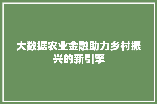 大数据农业金融助力乡村振兴的新引擎