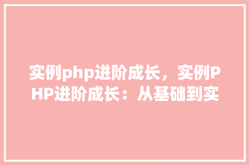 实例php进阶成长，实例PHP进阶成长：从基础到实战方法详解