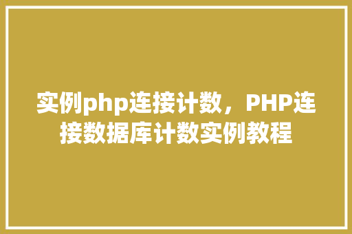 实例php连接计数，PHP连接数据库计数实例教程  第1张