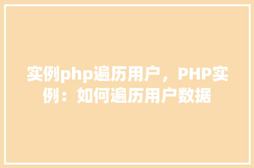 实例php遍历用户，PHP实例：如何遍历用户数据  第1张